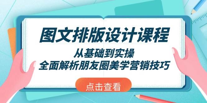 （13990期）图文排版设计课程，从基础到实操，全面解析朋友圈美学营销技巧-富爸爸项目圈