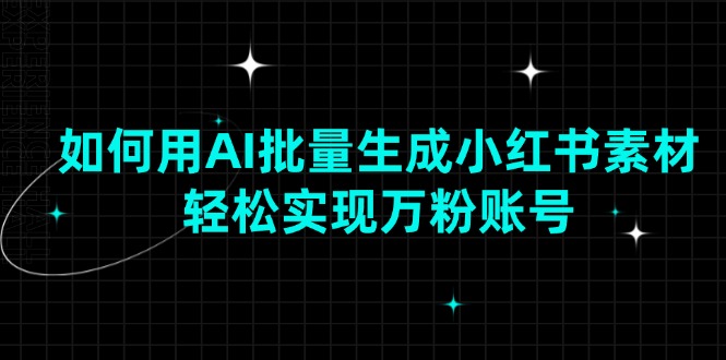 （13992期）如何用AI批量生成小红书素材，轻松实现万粉账号-富爸爸项目圈