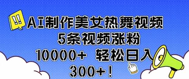 AI制作美女热舞视频 5条视频涨粉10000+ 轻松日入3张-富爸爸项目圈