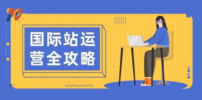 国际站运营全攻略：涵盖日常运营到数据分析，助力打造高效运营思路-富爸爸项目圈