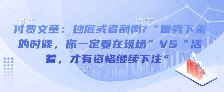 付费文章：抄底或者割肉?“雷劈下来的时候，你一定要在现场”VS“活着，才有资格继续下注”-富爸爸项目圈