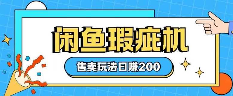 咸鱼瑕疵机售卖玩法0基础也能上手，日入2张-富爸爸项目圈