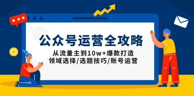 （13996期）公众号运营全攻略：从流量主到10w+爆款打造，领域选择/选题技巧/账号运营-富爸爸项目圈
