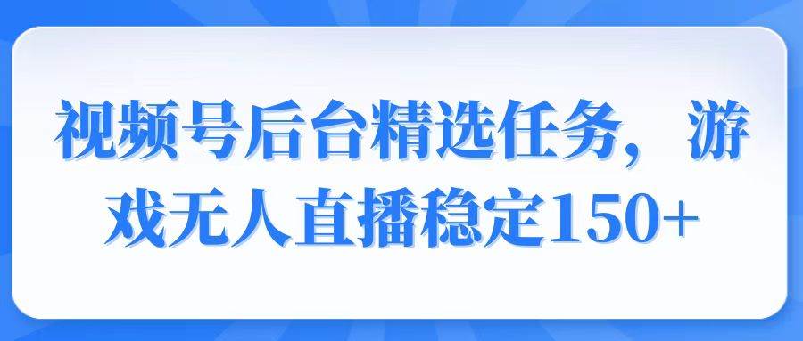 （14004期）视频号精选变现任务，游戏无人直播稳定150+-富爸爸项目圈