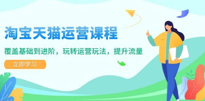 （14002期）淘宝天猫运营课程，覆盖基础到进阶，玩转运营玩法，提升流量-富爸爸项目圈
