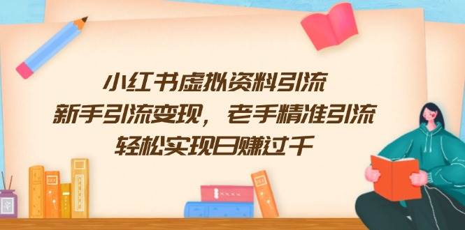 小红书虚拟资料引流，新手引流变现，老手精准引流，轻松实现日赚过千-富爸爸项目圈