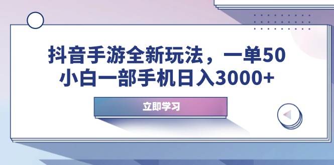 （14007期）抖音手游全新玩法，一单50，小白一部手机日入3000+-富爸爸项目圈