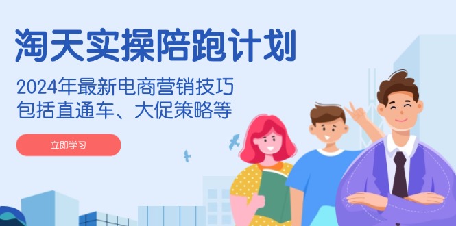 （14008期）淘天实操陪跑计划，2024年最新电商营销技巧，包括直通车、大促策略等-富爸爸项目圈