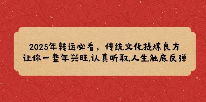 （14013期）2025年转运必看，传统文化提炼良方,让你一整年兴旺,认真听取,人生触底反弹-富爸爸项目圈