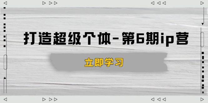 （14014期）打造 超级个体-第6期ip营：商业认知,产品设计,成交演练,解决知识变现难题-富爸爸项目圈