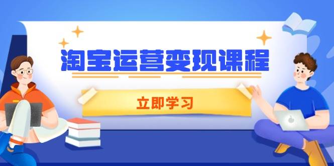 （14016期）淘宝运营变现课程，涵盖店铺运营、推广、数据分析，助力商家提升-富爸爸项目圈