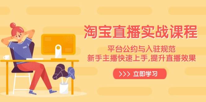 （14024期）淘宝直播实战课程，平台公约与入驻规范，新手主播快速上手, 提升直播效果-富爸爸项目圈