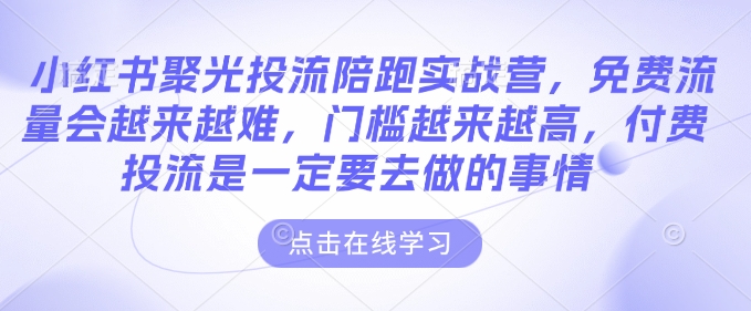小红书聚光投流陪跑实战营，免费流量会越来越难，门槛越来越高，付费投流是一定要去做的事情-富爸爸项目圈