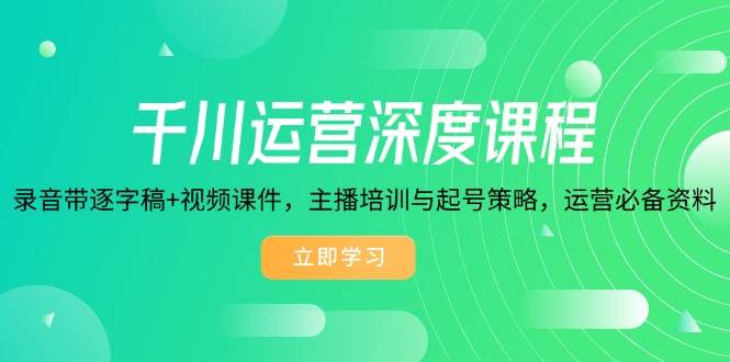 （14031期）千川运营深度课程，录音带逐字稿+视频课件，主播培训与起号策略，运营…-富爸爸项目圈