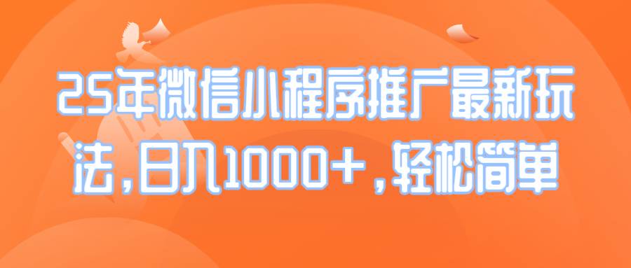 （14032期）25年微信小程序推广最新玩法，日入1000+，轻松简单-富爸爸项目圈