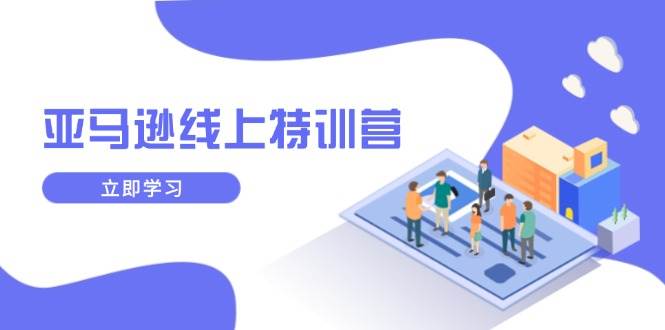 （14034期）亚马逊线上特训营，新品成长与库存规划，提升品牌推广能力，实现业务增长-富爸爸项目圈