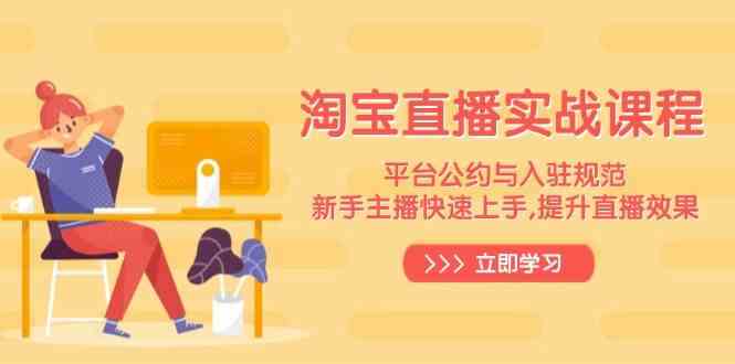 淘宝直播实战课程，平台公约与入驻规范，新手主播快速上手, 提升直播效果-富爸爸项目圈