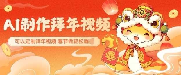 AI制作送祝福拜年视频，过年惊艳你的朋友圈可以定制拜年视频，AI一键生，春节做轻松躺Z-富爸爸项目圈