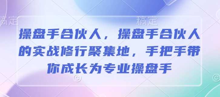 操盘手合伙人，操盘手合伙人的实战修行聚集地，手把手带你成长为专业操盘手-富爸爸项目圈
