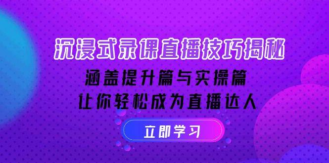 沉浸式录课直播技巧揭秘：涵盖提升篇与实操篇, 让你轻松成为直播达人-富爸爸项目圈