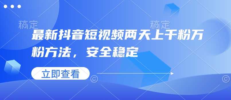 最新抖音短视频两天上千粉万粉方法，安全稳定-富爸爸项目圈