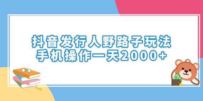 （14041期）抖音发行人野路子玩法，手机操作一天2000+-富爸爸项目圈