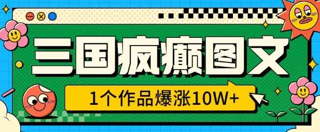 三国疯癫图文，1个作品爆涨10W+，3分钟教会你，趁着风口无脑冲(附详细教学)-富爸爸项目圈