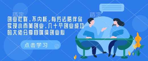 创业社群，不内耗，有方法陪伴你实现小而美创业，几十个创业成功的大佬分享自媒体创业心-富爸爸项目圈
