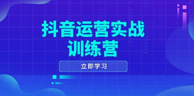 （14057期）抖音运营实战训练营，0-1打造短视频爆款，涵盖拍摄剪辑、运营推广等全过程-富爸爸项目圈