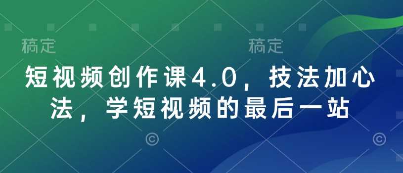 短视频创作课4.0，技法加心法，学短视频的最后一站-富爸爸项目圈