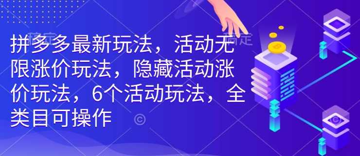 拼多多最新玩法，活动无限涨价玩法，隐藏活动涨价玩法，6个活动玩法，全类目可操作-富爸爸项目圈