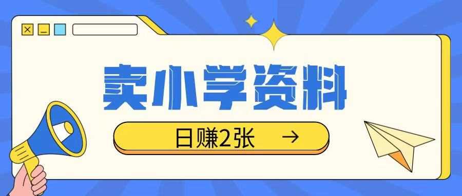 卖小学资料冷门项目，操作简单每天坚持执行就会有收益，轻松日入两张【揭秘】-富爸爸项目圈