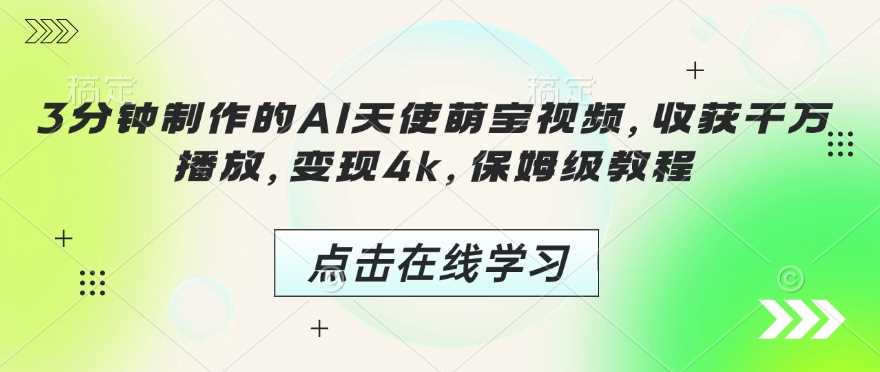 3分钟制作的AI天使萌宝视频，收获千万播放，变现4k，保姆级教程!-富爸爸项目圈