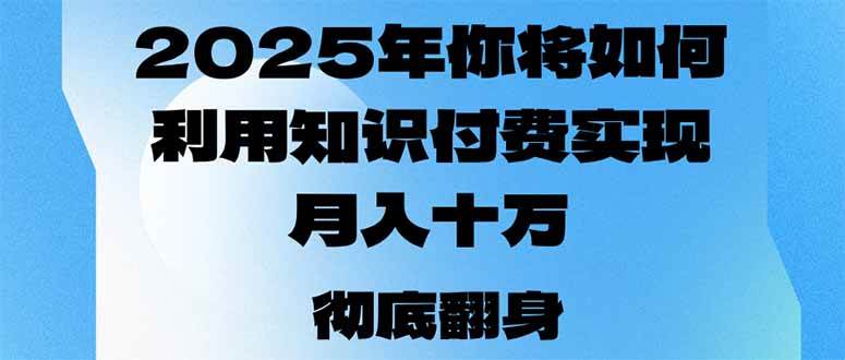 （14061期）2025年，你将如何利用知识付费实现月入十万，甚至年入百万？-富爸爸项目圈