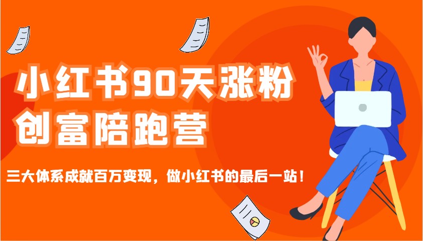小红书90天涨粉创富陪跑营，三大体系成就百万变现，做小红书的最后一站！-富爸爸项目圈