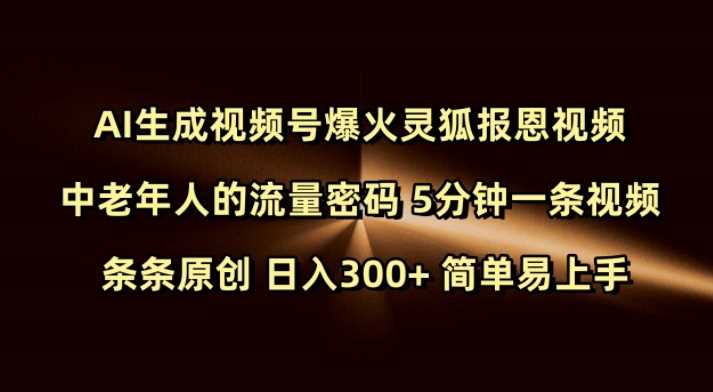 Ai生成视频号爆火灵狐报恩视频 中老年人的流量密码 5分钟一条视频 条条原创 日入300+ 简单易上手-富爸爸项目圈