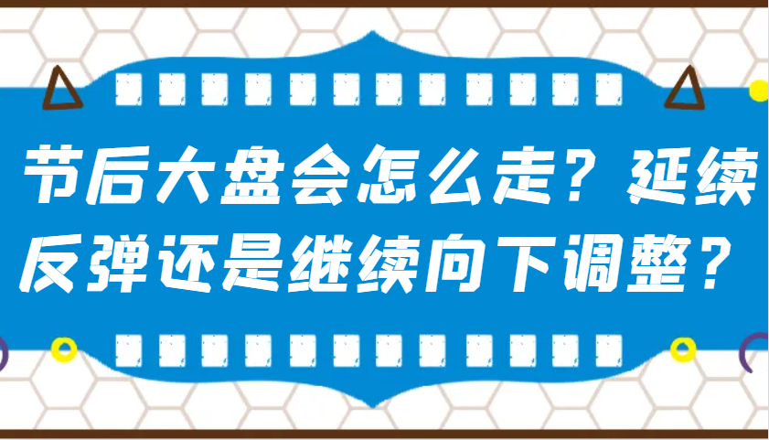 某公众号付费文章：节后大盘会怎么走？延续反弹还是继续向下调整？-富爸爸项目圈