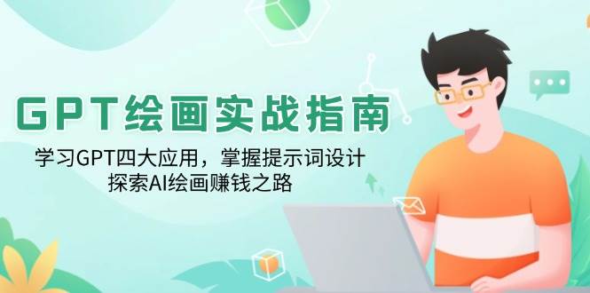 （14063期）GPT绘画实战指南：学习GPT四大应用，掌握提示词设计，探索AI绘画赚钱之路-富爸爸项目圈