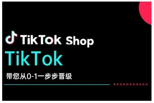TikTok Shop带您从0-1一步步晋级，开启电商新征程，在TikTok商业领域实现突破与成长-富爸爸项目圈