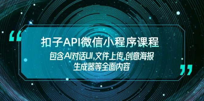 （14073期）扣子API微信小程序课程，包含AI对话UI,文件上传,创意海报生成器等全面内容-富爸爸项目圈
