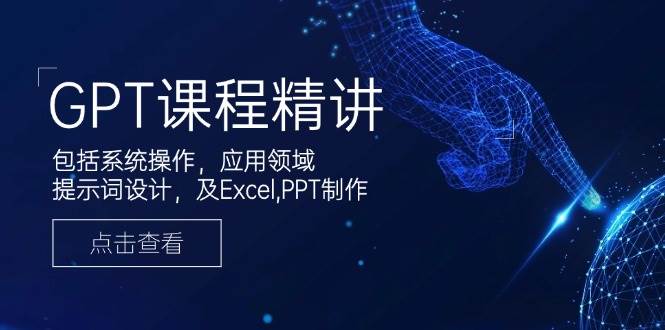 （14072期）GPT课程精讲，包括系统操作，应用领域，提示词设计，及Excel,PPT制作-富爸爸项目圈