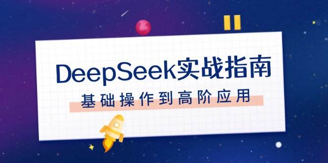 DeepSeek实战指南，注册配置、对话技巧、文件处理、基础操作到高阶应用-富爸爸项目圈