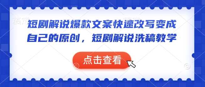 短剧解说爆款文案快速改写变成自己的原创，短剧解说洗稿教学-富爸爸项目圈