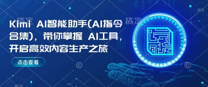 Kimi AI智能助手(AI指令合集)，带你掌握AI工具，开启高效内容生产之旅-富爸爸项目圈