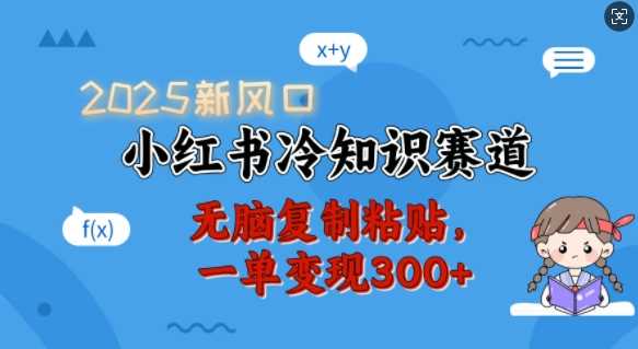 2025新风口，小红书冷知识赛道，无脑复制粘贴，一单变现300+-富爸爸项目圈