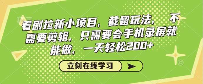 看剧拉新小项目，截留玩法， 不需要剪辑，只需要会手机录屏就能做，一天轻松200+-富爸爸项目圈