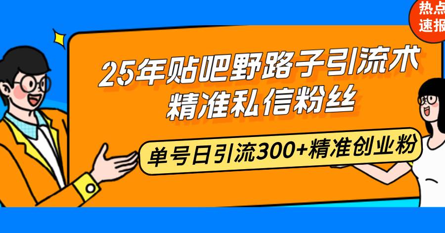 （14082期）25年贴吧野路子引流术，精准私信粉丝，单号日引流300+精准创业粉-富爸爸项目圈