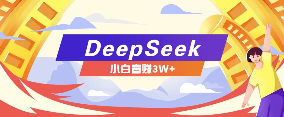 利用热门DeepSeek赚钱项目，多种变现方式小白也能盲赚3W+，就是用这个方法-富爸爸项目圈
