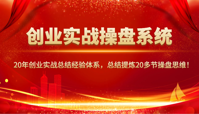 创业实战操盘系统，20年创业实战总结经验体系，总结提炼20多节操盘思维！-富爸爸项目圈