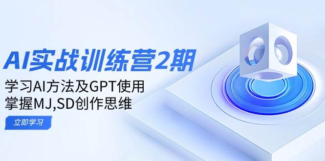 ai实战训练营2期：学习AI方法及GPT使用，掌握MJ、SD创作思维-富爸爸项目圈